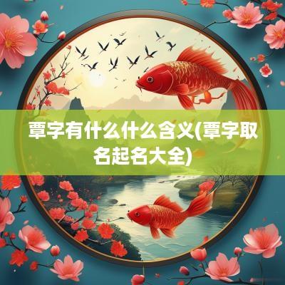 覃字有什么什么含义(覃字取名起名大全)