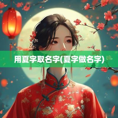 用夏字取名字(夏字做名字)