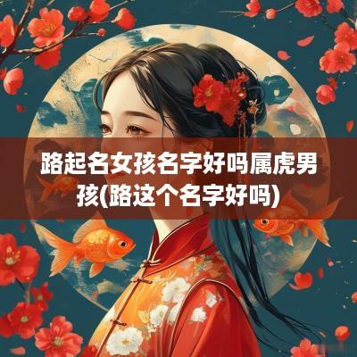 路起名女孩名字好吗属虎男孩(路这个名字好吗)