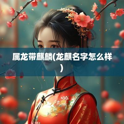 属龙带麒麟(龙麒名字怎么样)