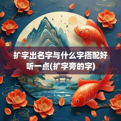 扩字出名字与什么字搭配好听一点(扩字旁的字)