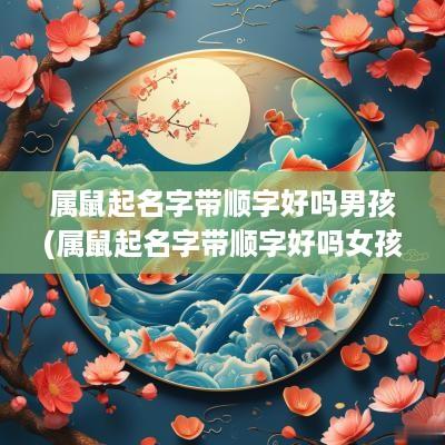 属鼠起名字带顺字好吗男孩(属鼠起名字带顺字好吗女孩)
