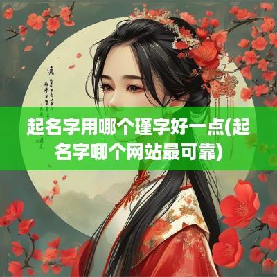 起名字用哪个瑾字好一点(起名字哪个网站最可靠)