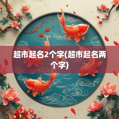 超市起名2个字(超市起名两个字)