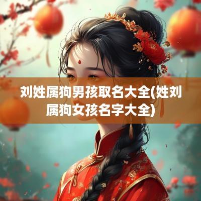 刘姓属狗男孩取名大全(姓刘属狗女孩名字大全)