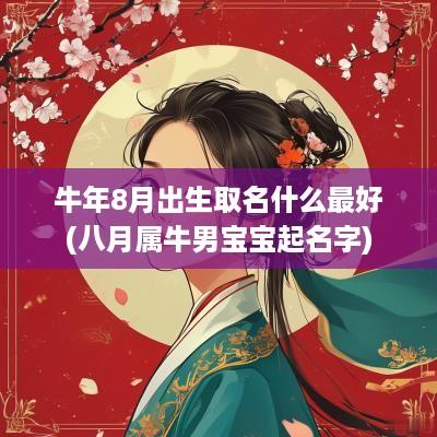 蛇年8月出生取名什么最好(八月属牛男宝宝起名字)