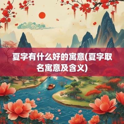 夏字有什么好的寓意(夏字取名寓意及含义)