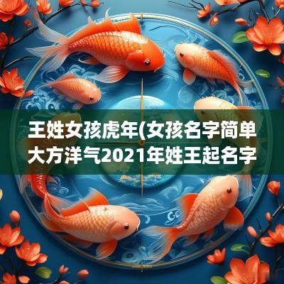 王姓女孩蛇年(女孩名字简单大方洋气2025年姓王起名字加上姓两个字)