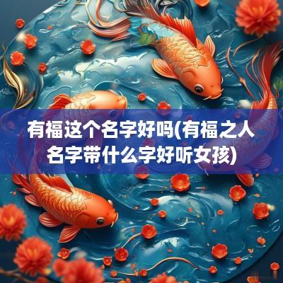有福这个名字好吗(有福之人名字带什么字好听女孩)