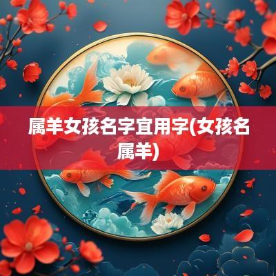 属羊女孩名字宜用字(女孩名属羊)