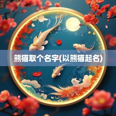 熊猫取个名字(以熊猫起名)