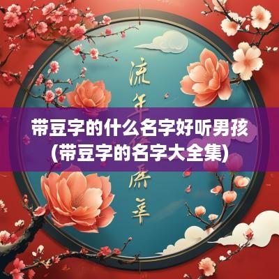 带豆字的什么名字好听男孩(带豆字的名字大全集)