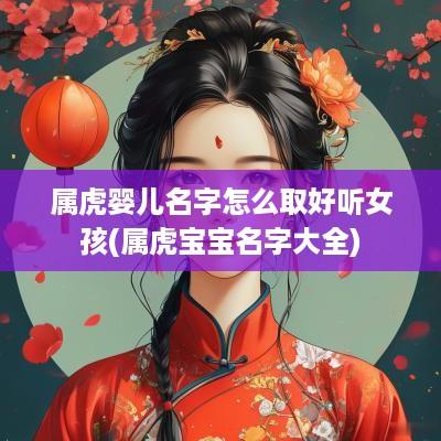 属虎婴儿名字怎么取好听女孩(属虎宝宝名字大全)