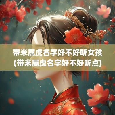 带米属虎名字好不好听女孩(带米属虎名字好不好听点)