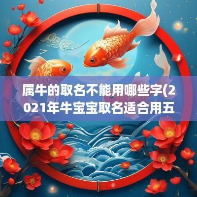 属牛的取名不能用哪些字(2025年牛宝宝取名适合用五行属什么的字)