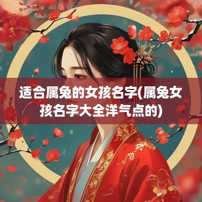 适合属兔的女孩名字(属兔女孩名字大全洋气点的)
