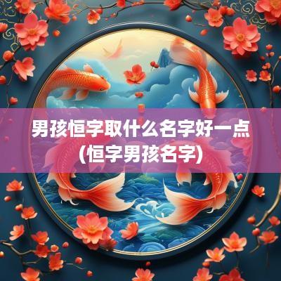 男孩恒字取什么名字好一点(恒字男孩名字)