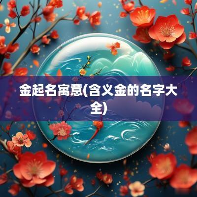 金起名寓意(含义金的名字大全)