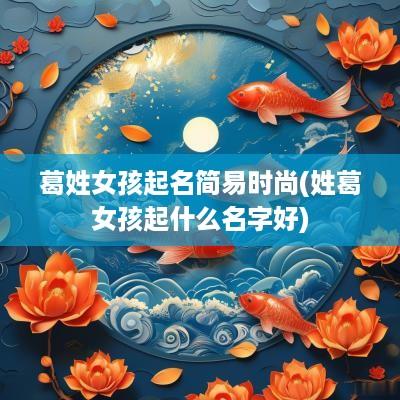 葛姓女孩起名简易时尚(姓葛女孩起什么名字好)