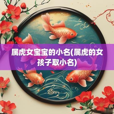 属虎女宝宝的小名(属虎的女孩子取小名)