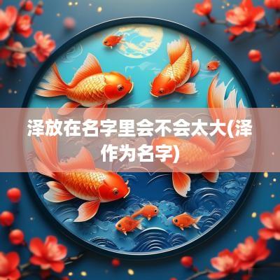 泽放在名字里会不会太大(泽作为名字)