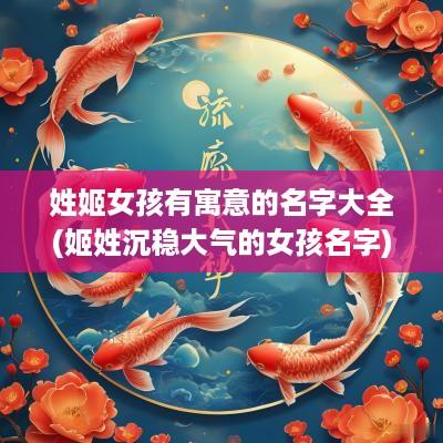 姓姬女孩有寓意的名字大全(姬姓沉稳大气的女孩名字)