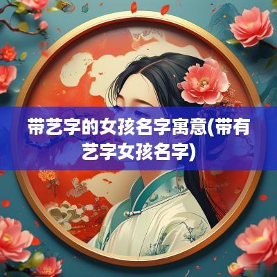 带艺字的女孩名字寓意(带有艺字女孩名字)