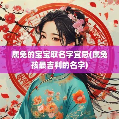 属兔的宝宝取名字宜忌(属兔孩最吉利的名字)