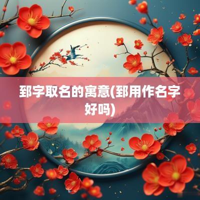 郅字取名的寓意(郅用作名字好吗)