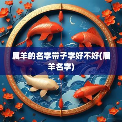 属羊的名字带子字好不好(属羊名字)