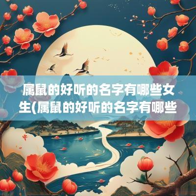 属鼠的好听的名字有哪些女生(属鼠的好听的名字有哪些女孩)