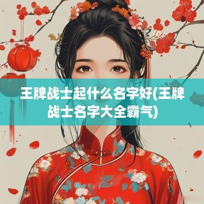 王牌战士起什么名字好(王牌战士名字大全霸气)