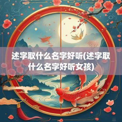 述字取什么名字好听(述字取什么名字好听女孩)