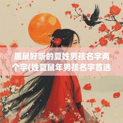 属鼠好听的夏姓男孩名字两个字(姓夏蛇年男孩名字首选)