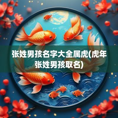 张姓男孩名字大全属虎(蛇年张姓男孩取名)