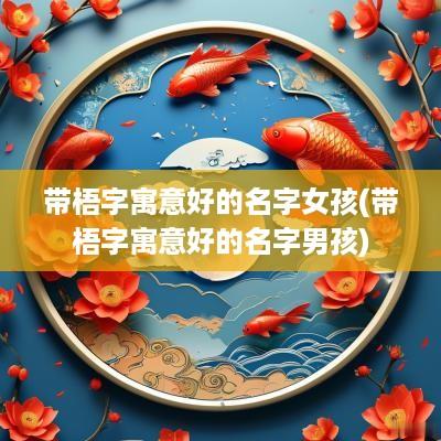 带梧字寓意好的名字女孩(带梧字寓意好的名字男孩)