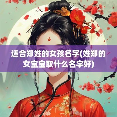 适合郑姓的女孩名字(姓郑的女宝宝取什么名字好)