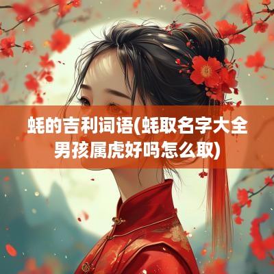 蚝的吉利词语(蚝取名字大全男孩属虎好吗怎么取)