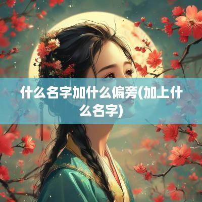 什么名字加什么偏旁(加上什么名字)