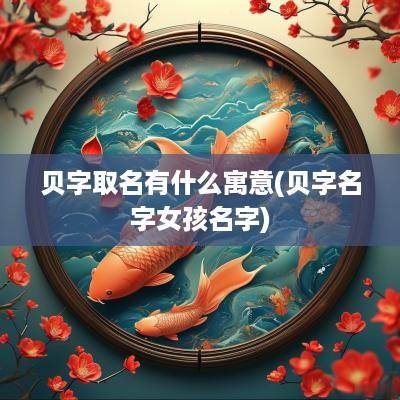贝字取名有什么寓意(贝字名字女孩名字)