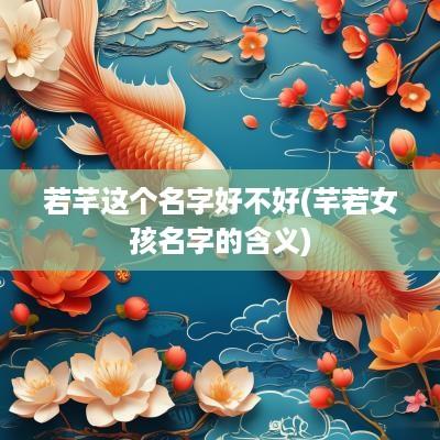 若芊这个名字好不好(芊若女孩名字的含义)