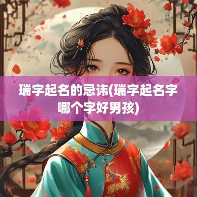 瑞字起名的忌讳(瑞字起名字哪个字好男孩)