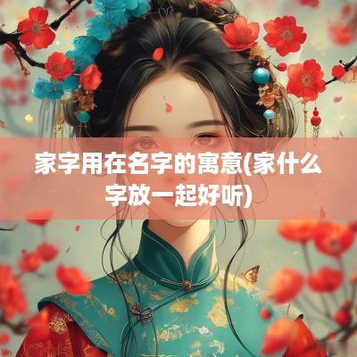 家字用在名字的寓意(家什么字放一起好听)