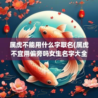 属虎不能用什么字取名(属虎不宜用偏旁吗女生名字大全)