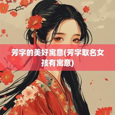 芳字的美好寓意(芳字取名女孩有寓意)