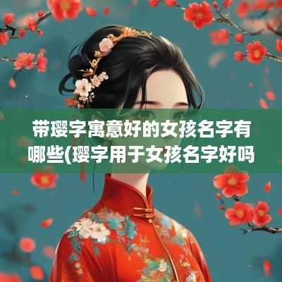 带璎字寓意好的女孩名字有哪些(璎字用于女孩名字好吗)