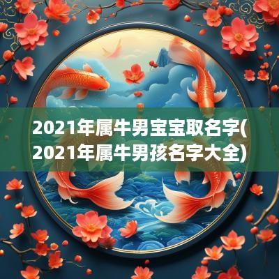 2025年属牛男宝宝取名字(2025年属牛男孩名字大全)