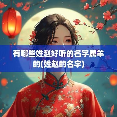 有哪些姓赵好听的名字属羊的(姓赵的名字)
