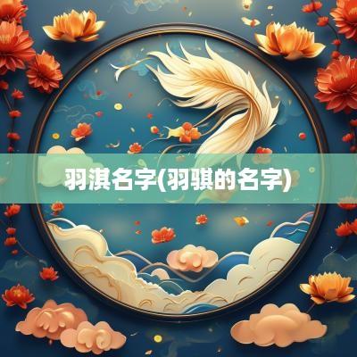 羽淇名字(羽骐的名字)