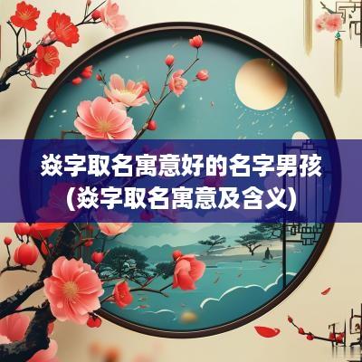 焱字取名寓意好的名字男孩(焱字取名寓意及含义)